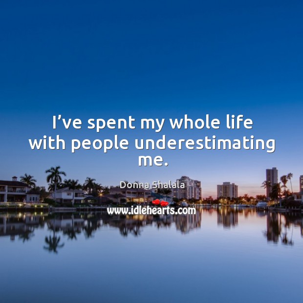 I’ve spent my whole life with people underestimating me. Donna Shalala Picture Quote