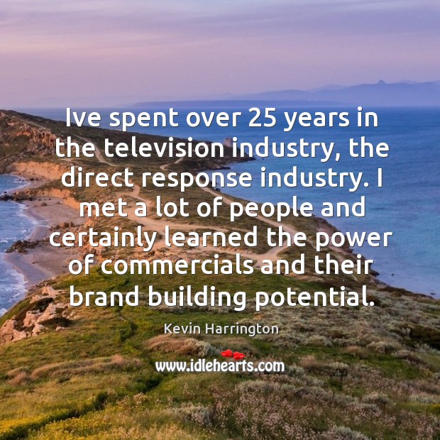 Ive spent over 25 years in the television industry, the direct response industry. 
