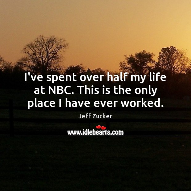 I’ve spent over half my life at NBC. This is the only place I have ever worked. Jeff Zucker Picture Quote