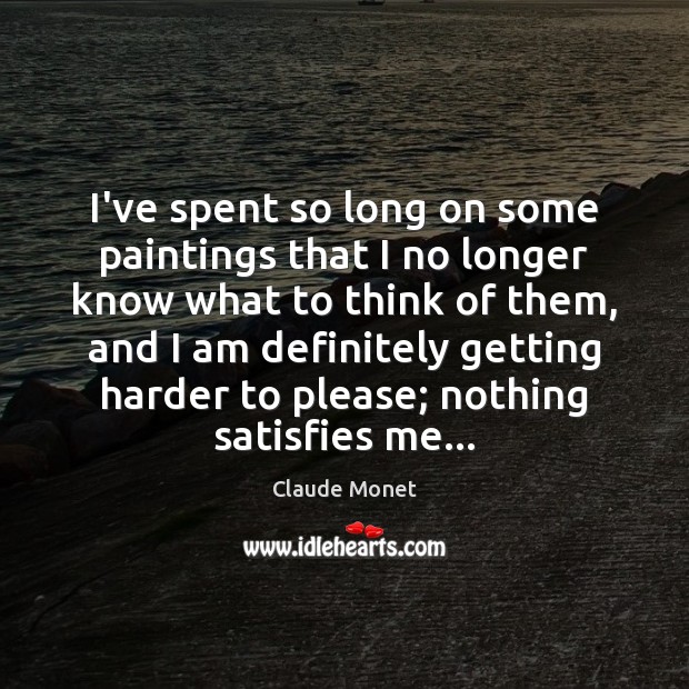 I’ve spent so long on some paintings that I no longer know Claude Monet Picture Quote