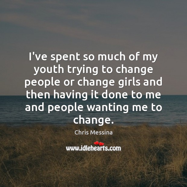 I’ve spent so much of my youth trying to change people or Image