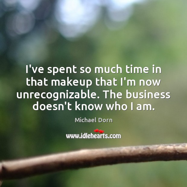 I’ve spent so much time in that makeup that I’m now unrecognizable. Michael Dorn Picture Quote