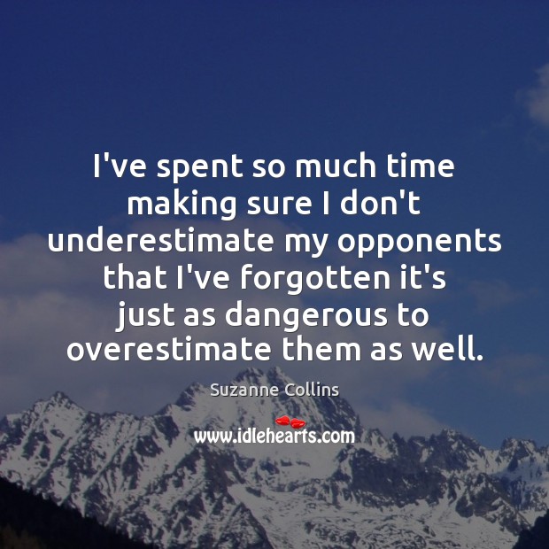 I’ve spent so much time making sure I don’t underestimate my opponents Suzanne Collins Picture Quote