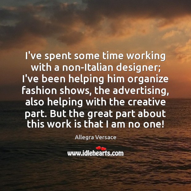 I’ve spent some time working with a non-Italian designer; I’ve been helping Allegra Versace Picture Quote