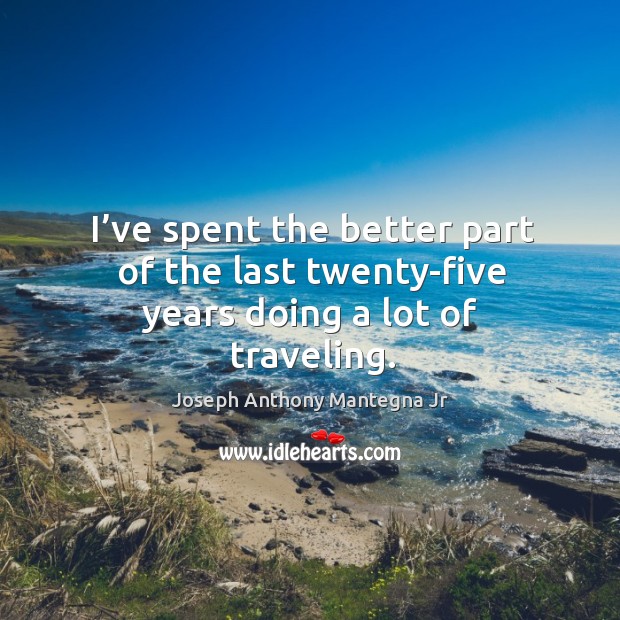I’ve spent the better part of the last twenty-five years doing a lot of traveling. Travel Quotes Image