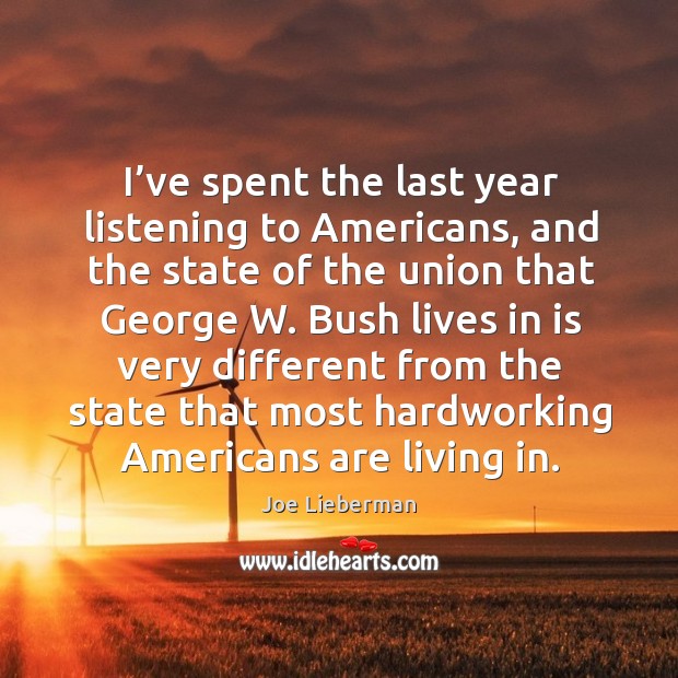 I’ve spent the last year listening to americans, and the state of the union that george w. Bush lives Joe Lieberman Picture Quote