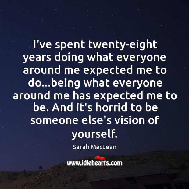 I’ve spent twenty-eight years doing what everyone around me expected me to Sarah MacLean Picture Quote