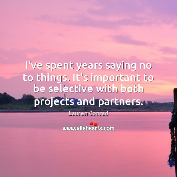 I’ve spent years saying no to things. It’s important to be selective Lauren Conrad Picture Quote