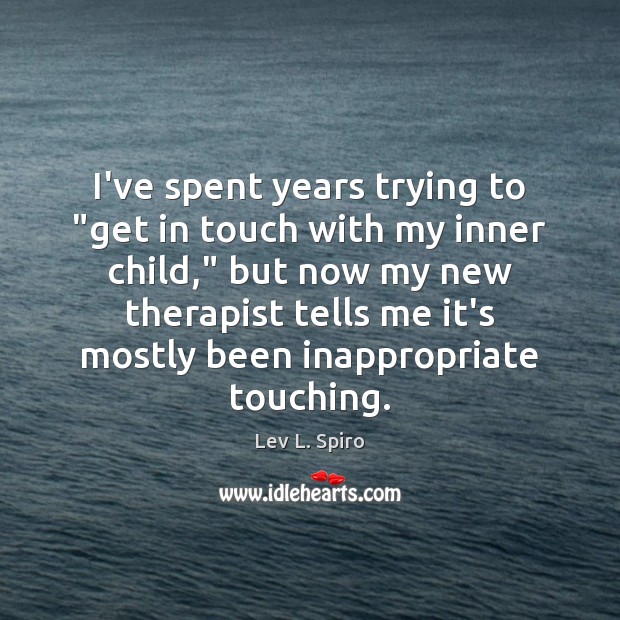 I’ve spent years trying to “get in touch with my inner child,” Lev L. Spiro Picture Quote