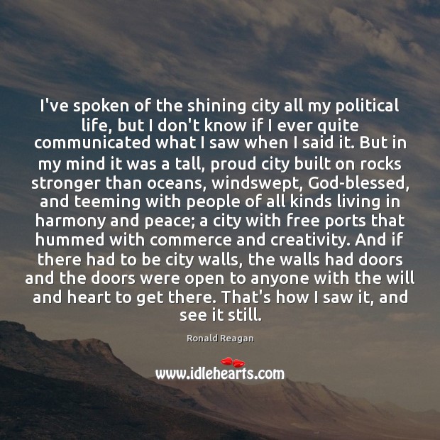 I’ve spoken of the shining city all my political life, but I Ronald Reagan Picture Quote
