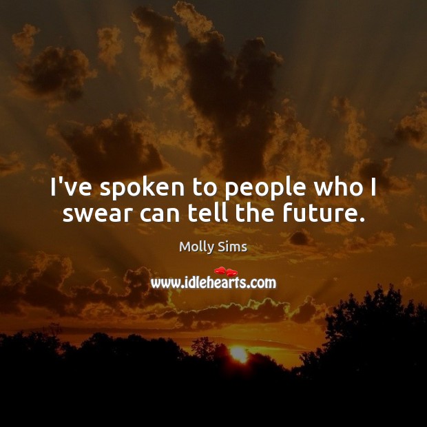I’ve spoken to people who I swear can tell the future. Molly Sims Picture Quote