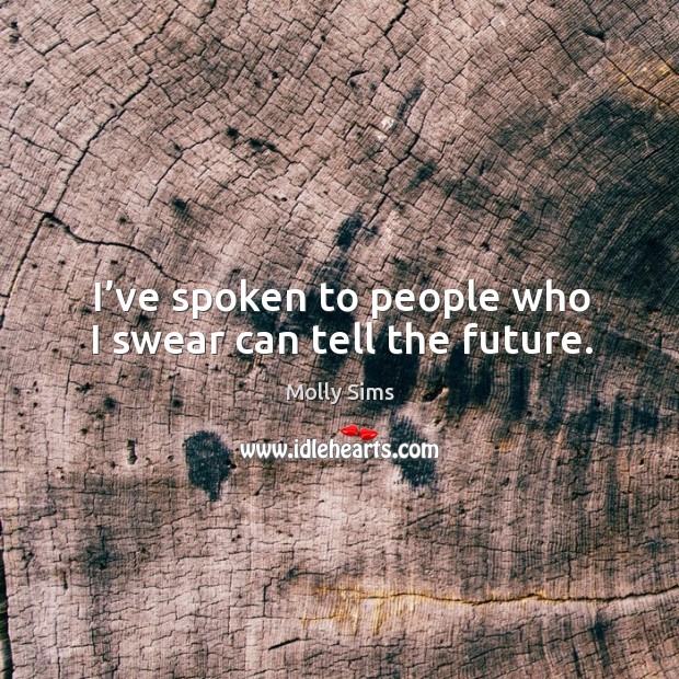 I’ve spoken to people who I swear can tell the future. Molly Sims Picture Quote