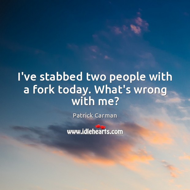 I’ve stabbed two people with a fork today. What’s wrong with me? Patrick Carman Picture Quote