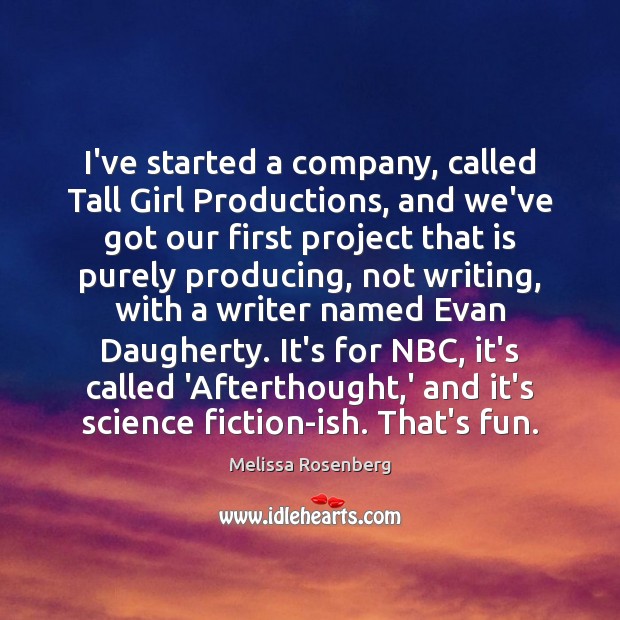 I’ve started a company, called Tall Girl Productions, and we’ve got our Melissa Rosenberg Picture Quote