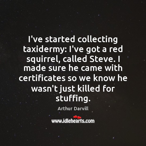 I’ve started collecting taxidermy: I’ve got a red squirrel, called Steve. I Arthur Darvill Picture Quote