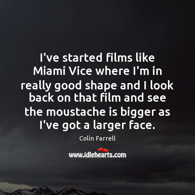 I’ve started films like Miami Vice where I’m in really good shape Colin Farrell Picture Quote