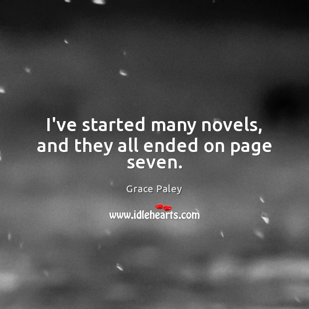 I’ve started many novels, and they all ended on page seven. Grace Paley Picture Quote
