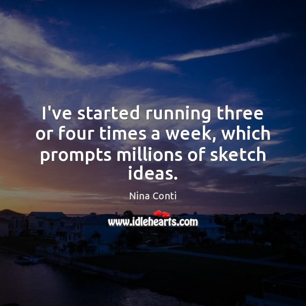 I’ve started running three or four times a week, which prompts millions of sketch ideas. Image