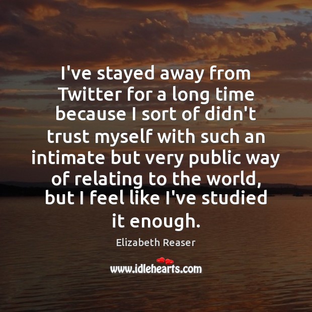 I’ve stayed away from Twitter for a long time because I sort Elizabeth Reaser Picture Quote