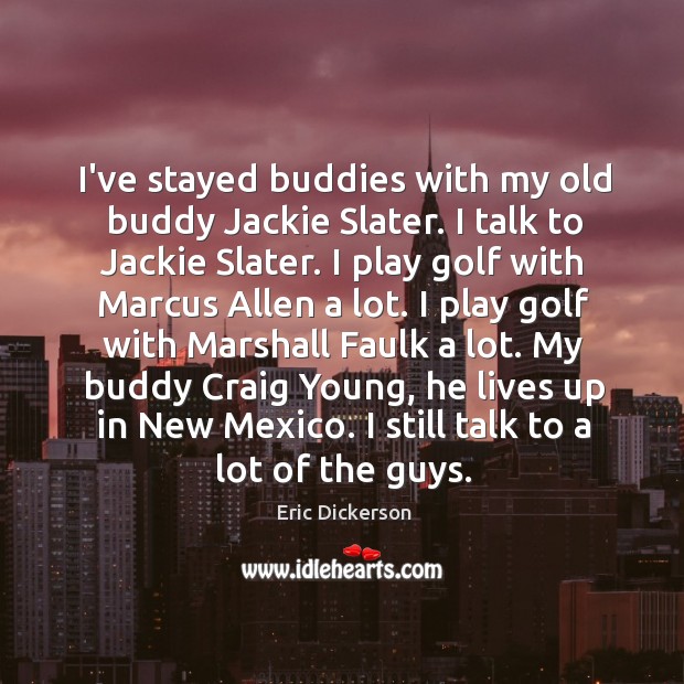 I’ve stayed buddies with my old buddy Jackie Slater. I talk to Eric Dickerson Picture Quote