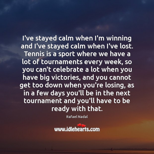 I’ve stayed calm when I’m winning and I’ve stayed calm when I’ve Rafael Nadal Picture Quote