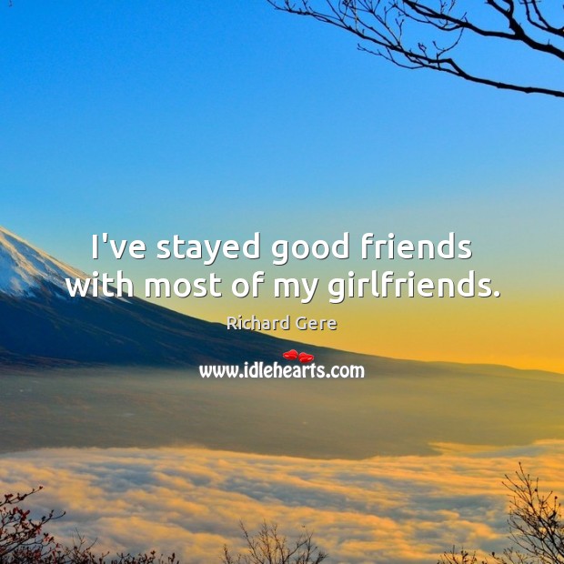 I’ve stayed good friends with most of my girlfriends. Richard Gere Picture Quote