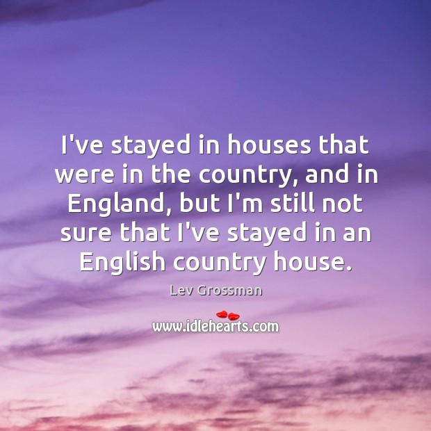 I’ve stayed in houses that were in the country, and in England, Lev Grossman Picture Quote
