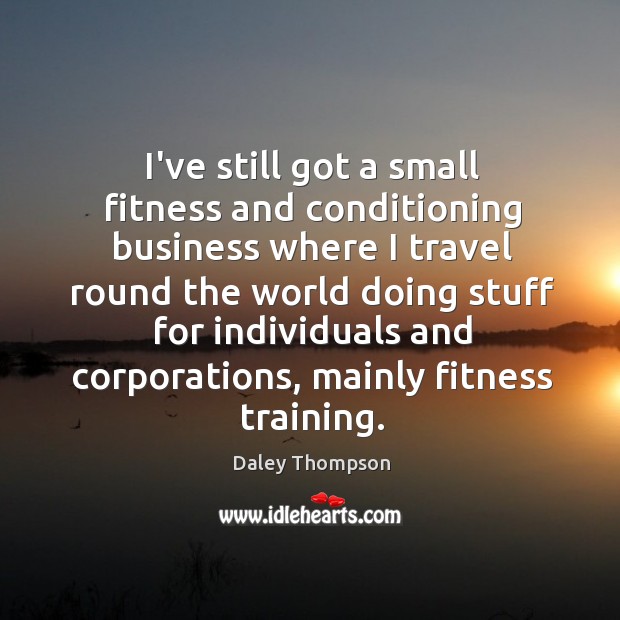 I’ve still got a small fitness and conditioning business where I travel Fitness Quotes Image