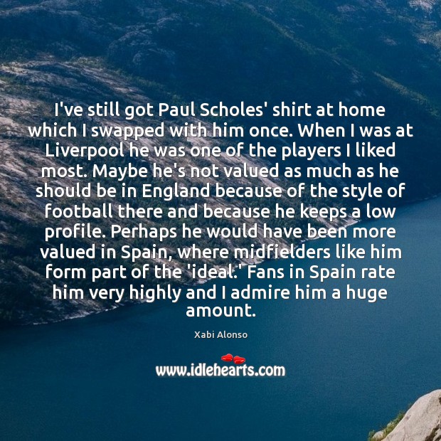 I’ve still got Paul Scholes’ shirt at home which I swapped with Xabi Alonso Picture Quote