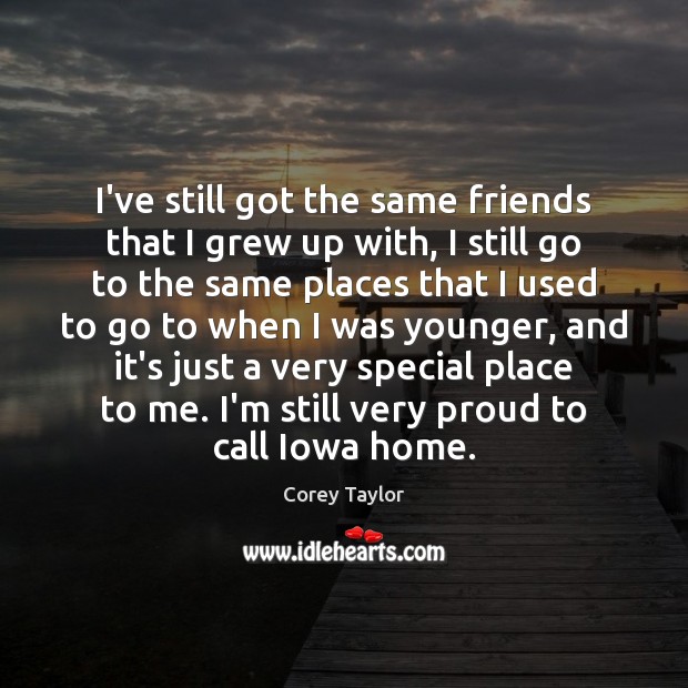 I’ve still got the same friends that I grew up with, I Corey Taylor Picture Quote