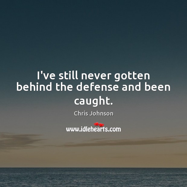 I’ve still never gotten behind the defense and been caught. Chris Johnson Picture Quote