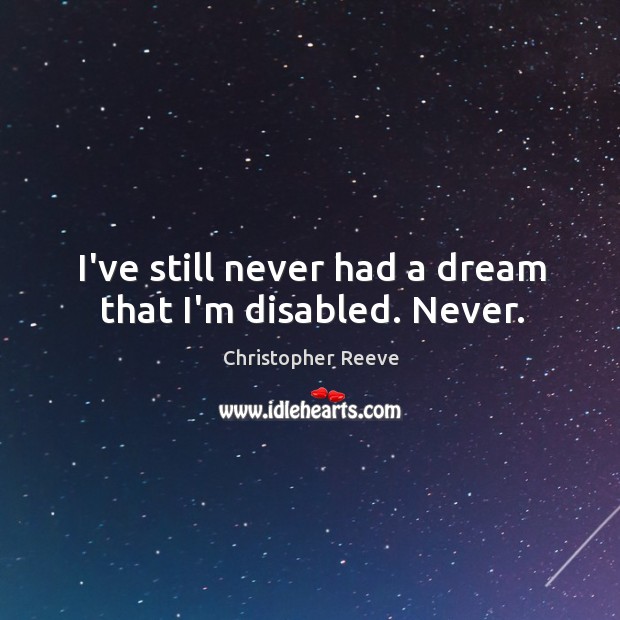 I’ve still never had a dream that I’m disabled. Never. Christopher Reeve Picture Quote