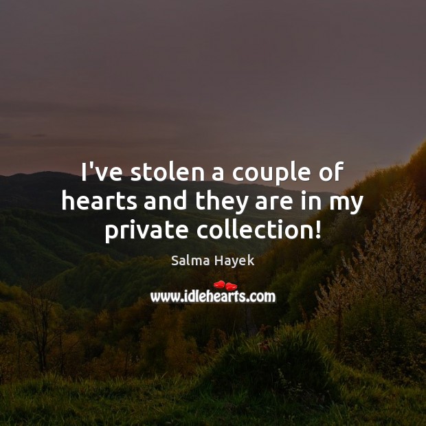 I’ve stolen a couple of hearts and they are in my private collection! Salma Hayek Picture Quote