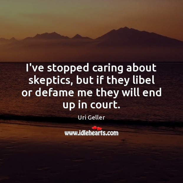 I’ve stopped caring about skeptics, but if they libel or defame me Care Quotes Image