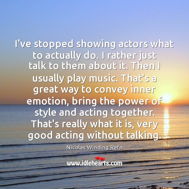 I’ve stopped showing actors what to actually do. I rather just talk Image