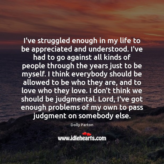 I’ve struggled enough in my life to be appreciated and understood. I’ve Dolly Parton Picture Quote