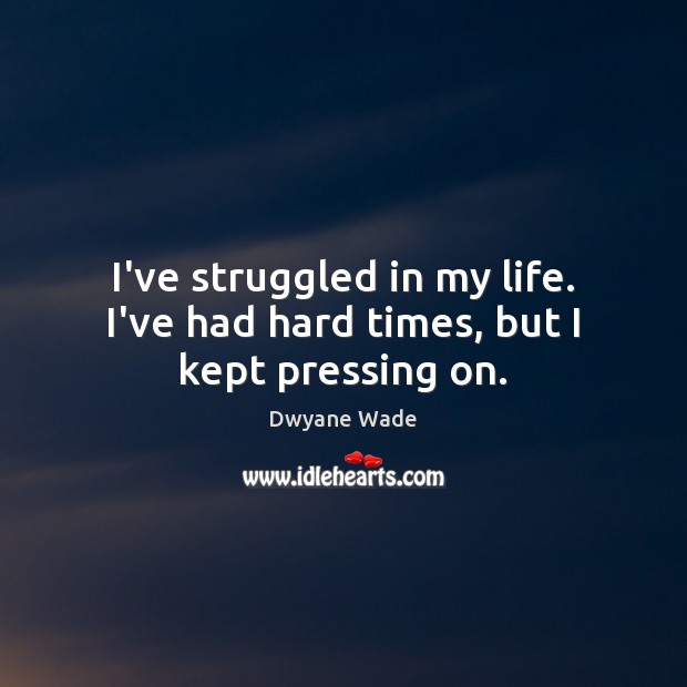 I’ve struggled in my life. I’ve had hard times, but I kept pressing on. Dwyane Wade Picture Quote