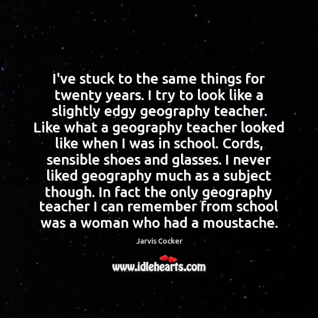 I’ve stuck to the same things for twenty years. I try to School Quotes Image