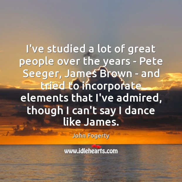 I’ve studied a lot of great people over the years – Pete 