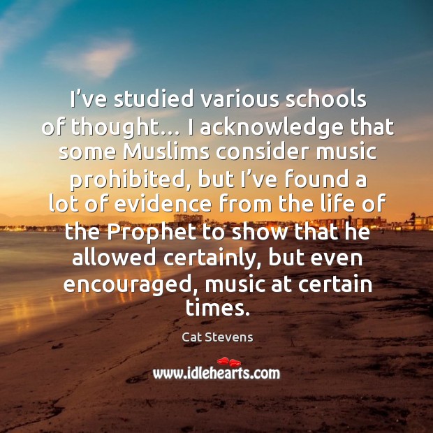 I’ve studied various schools of thought… I acknowledge that some muslims consider music prohibited Cat Stevens Picture Quote