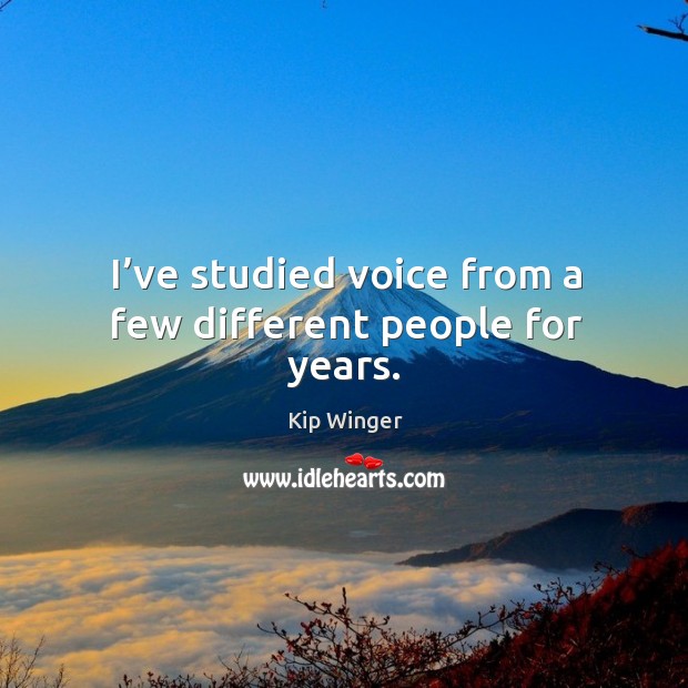 I’ve studied voice from a few different people for years. Kip Winger Picture Quote