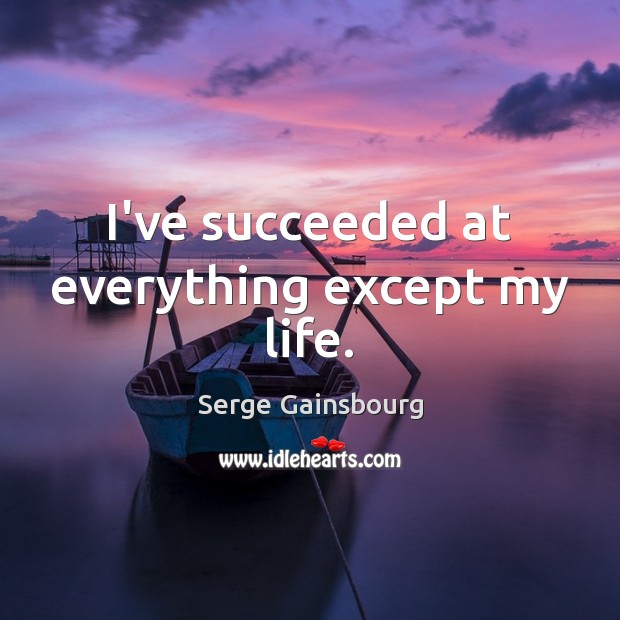I’ve succeeded at everything except my life. Serge Gainsbourg Picture Quote