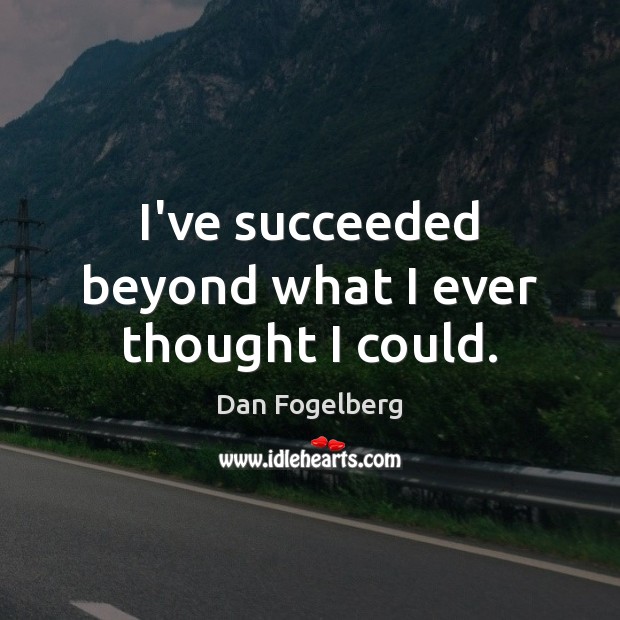 I’ve succeeded beyond what I ever thought I could. Dan Fogelberg Picture Quote