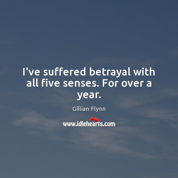 I’ve suffered betrayal with all five senses. For over a year. Gillian Flynn Picture Quote