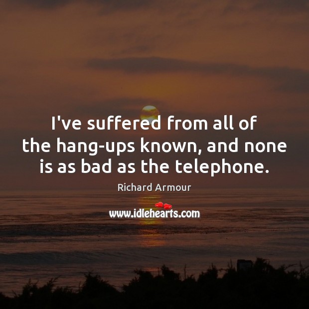 I’ve suffered from all of the hang-ups known, and none is as bad as the telephone. Richard Armour Picture Quote