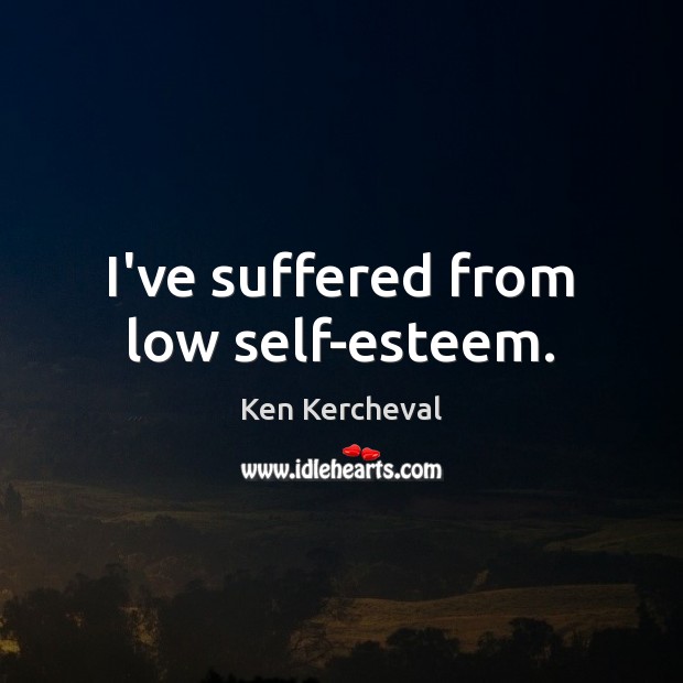 I’ve suffered from low self-esteem. Ken Kercheval Picture Quote