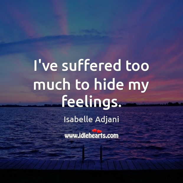 I’ve suffered too much to hide my feelings. Isabelle Adjani Picture Quote