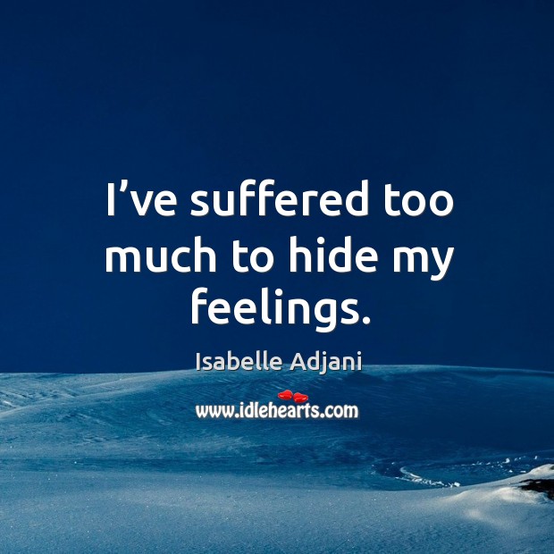 I’ve suffered too much to hide my feelings. Isabelle Adjani Picture Quote