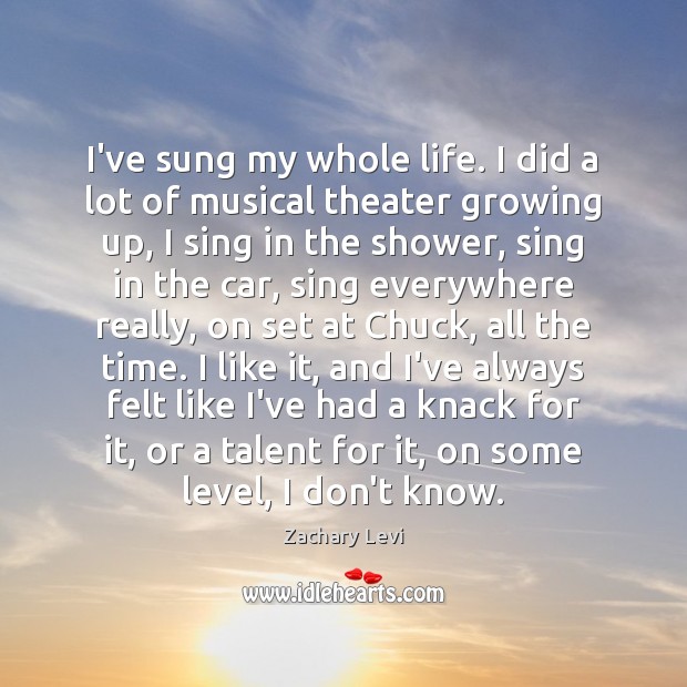 I’ve sung my whole life. I did a lot of musical theater Zachary Levi Picture Quote