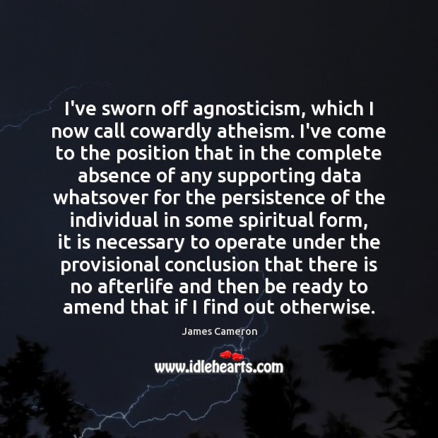 I’ve sworn off agnosticism, which I now call cowardly atheism. I’ve come Image